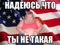 Надеюсь,что Ты не такая