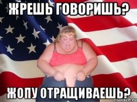 жрешь говоришь? жопу отращиваешь?