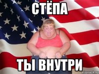 СТЁПА ТЫ ВНУТРИ