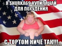 Я Shurka69 купила чай для похудения с тортом ничё так!!!