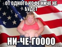 от одного кофе ниче не будет ни-че-гоооо