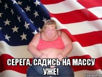  Серега, садись на массу уже!