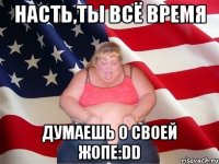 Насть,ты всё время думаешь о своей жопе:DD