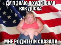 да я знаю я худенькая как доска мне родители сказали