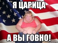 Я царица а вы говно!