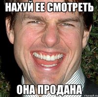 нахуй ее смотреть она продана