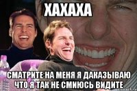 хахаха сматрите на меня я даказываю что я так не смиюсь видите