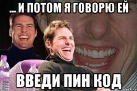 ... и потом я говорю ей введи пин код