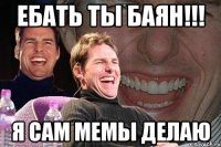 ебать ты баян!!! я сам мемы делаю