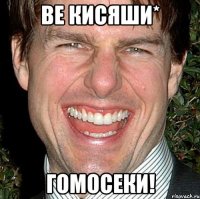 Ве кисяши* Гомосеки!