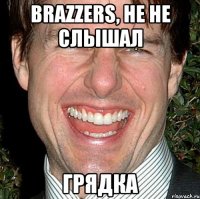 Brazzers, не не слышал Грядка