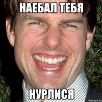 наебал тебя нурлися