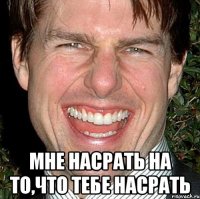  мне насрать на то,что тебе насрать