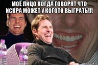 МОЁ ЛИЦО КОГДА ГОВОРЯТ ЧТО ИСКРА МОЖЕТ У КОГОТО ВЫГРАТЬ!!! 