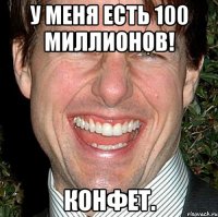 У меня есть 100 миллионов! Конфет.