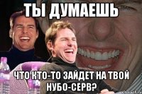 Ты думаешь Что кто-то зайдет на твой нубо-серв?