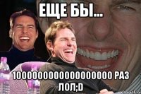 Еще бы... 1000000000000000000 раз ЛОЛ;D