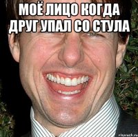 моё лицо когда друг упал со стула 