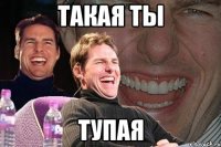 такая ты тупая