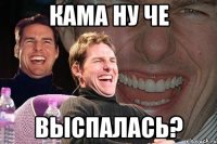 Кама ну че Выспалась?