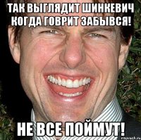 Так выглядит Шинкевич когда говрит забывся! Не все поймут!