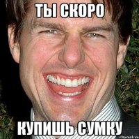 ТЫ СКОРО КУПИШЬ СУМКУ