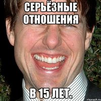 СЕРЬЁЗНЫЕ ОТНОШЕНИЯ В 15 ЛЕТ.