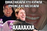 Вика,сказала что купила Iphone,а не насосала АХАХАХХА