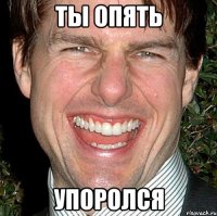 ты опять упоролся