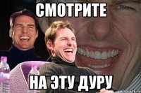 СМОТРИТЕ на эту дуру