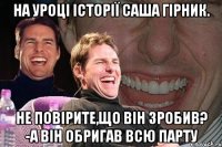 на уроці історії Саша Гірник. не повірите,що він зробив? -а він обригав всю парту