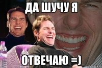 Да шучу я ОТВЕЧАЮ =)