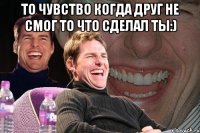 То чувство когда друг не смог то что сделал ты:) 