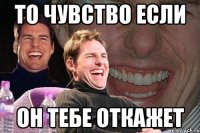 То чувство если он тебе откажет