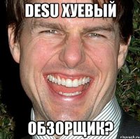 DESU ХУЕВЫЙ ОБЗОРЩИК?