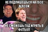 не подпишешься на Isco Alrcon не сможешь год играть в футбол