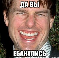 Да вы ебанулись