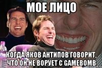 Мое лицо Когда Яков Антипов говорит, что он не ворует с GameBomb