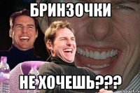 БРИНЗОЧКИ НЕ ХОЧЕШЬ???