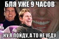 Бля уже 9 часов Ну я пойду, а то не уеду