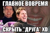 главное вовремя скрыть "друга" xD