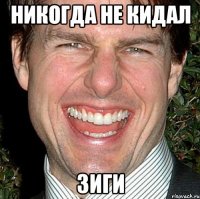 никогда не кидал Зиги