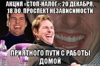 Акция «Стоп-налог»: 20 декабря, 18.00. Проспект Независимости Приятного пути с работы домой