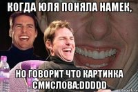 когда юля поняла намек, но говорит что картинка смислова:DDDDD