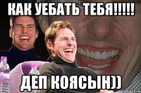 Как уебать тебя!!!!! Деп коясын))