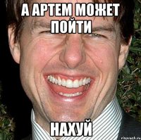 А Артем может пойти нахуй