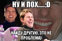 Ну и пох.....;D Найду другую, это не проблема)