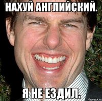 НАХУЙ АНГЛИЙСКИЙ. Я НЕ ЕЗДИЛ.