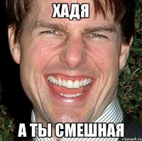 Хадя А ты смешная