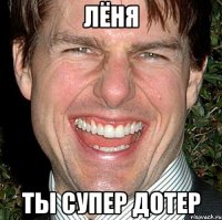 Лёня ты супер дотер